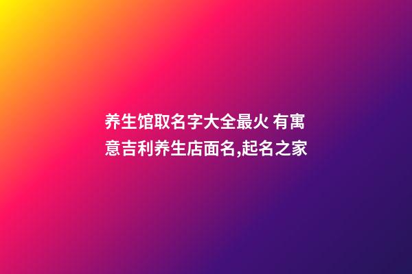 养生馆取名字大全最火 有寓意吉利养生店面名,起名之家